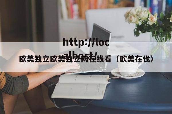 欧美独立欧美独立网在线看(欧美在伐)