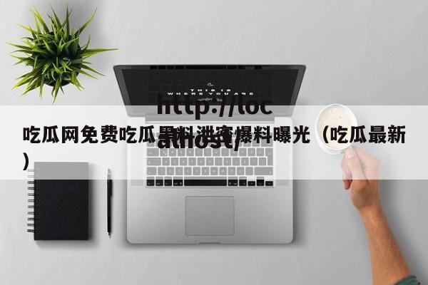 吃瓜网免费吃瓜黑料泄密爆料曝光(吃瓜最新)